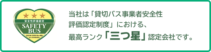 当社は「貸切バス事業者安全性評価認定制度」における、最高ランク「三つ星」認定会社です。